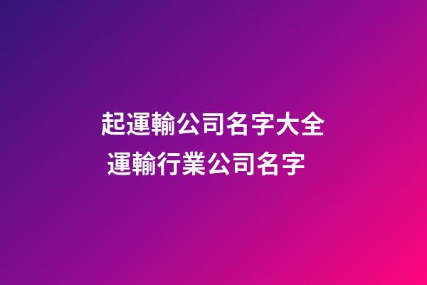 起運輸公司名字大全 運輸行業公司名字-第1張-公司起名-玄機派